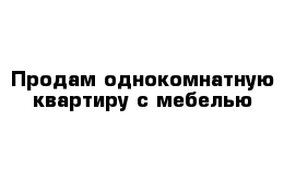 Продам однокомнатную квартиру с мебелью